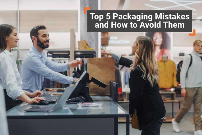 Top 5 Packaging Mistakes and How to Avoid Them